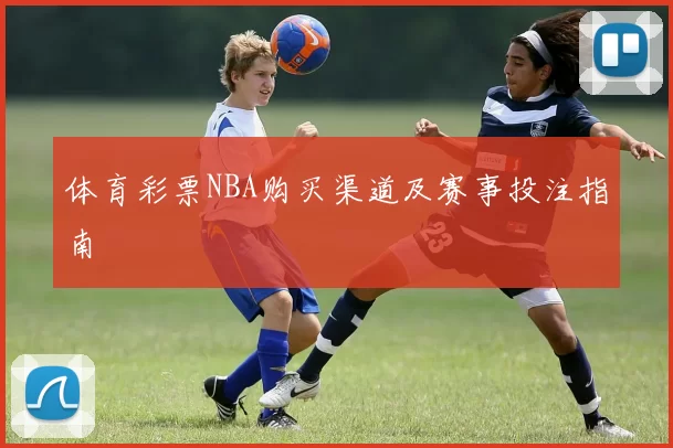 体育彩票NBA购买渠道及赛事投注指南