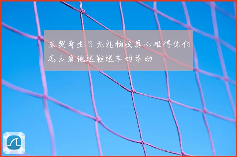 东契奇生日无礼物收真心难得你们怎么看他送鞋送车的举动