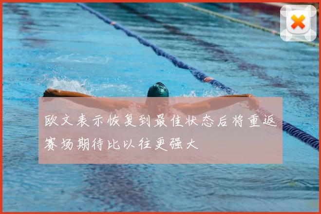 欧文表示恢复到最佳状态后将重返赛场期待比以往更强大