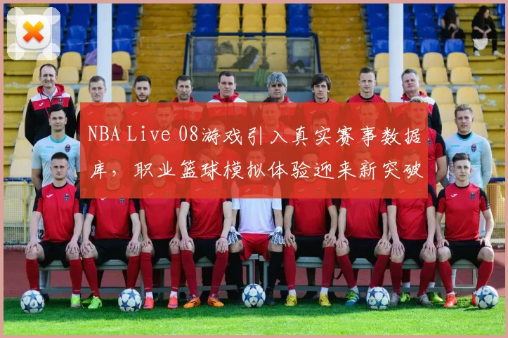 NBA Live 08游戏引入真实赛事数据库，职业篮球模拟体验迎来新突破