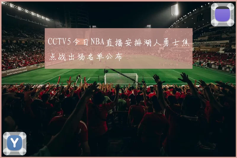 CCTV5今日NBA直播安排湖人勇士焦点战出场名单公布