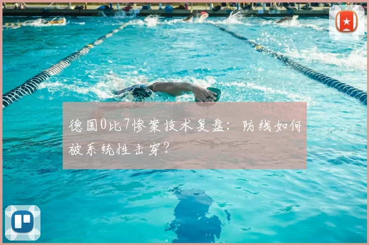 德国0比7惨案技术复盘:防线如何被系统性击穿?