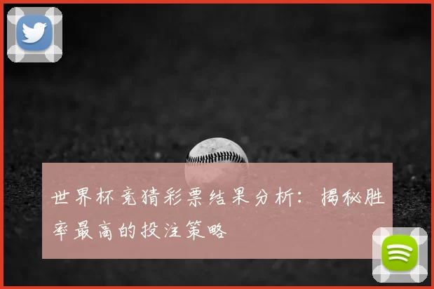 世界杯竞猜彩票结果分析:揭秘胜率最高的投注策略