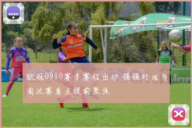 欧冠0910赛季赛程出炉 强强对话与淘汰赛看点提前聚焦