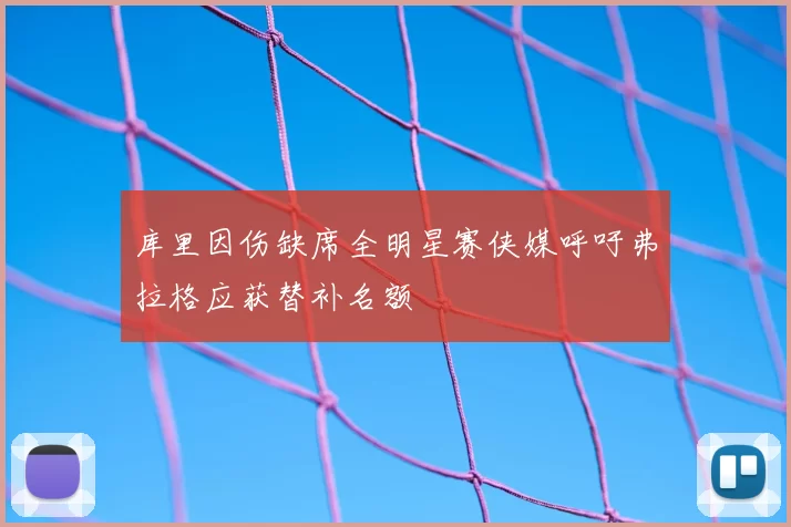 库里因伤缺席全明星赛侠媒呼吁弗拉格应获替补名额