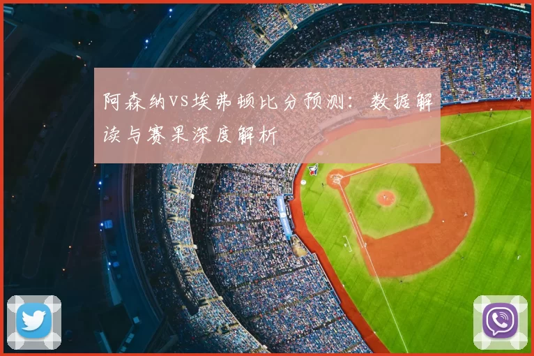 阿森纳vs埃弗顿比分预测：数据解读与赛果深度解析