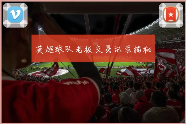 英超球队老板交易记录揭秘