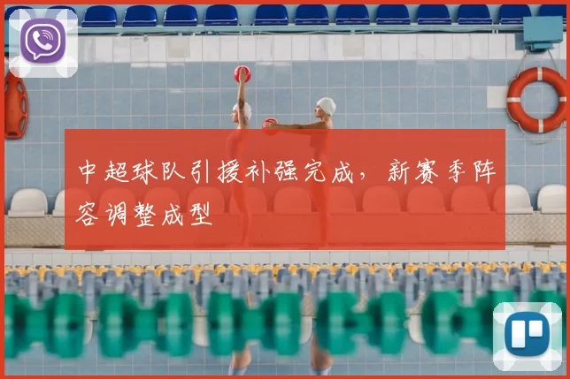 中超球队引援补强完成，新赛季阵容调整成型