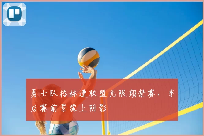 勇士队格林遭联盟无限期禁赛，季后赛前景蒙上阴影
