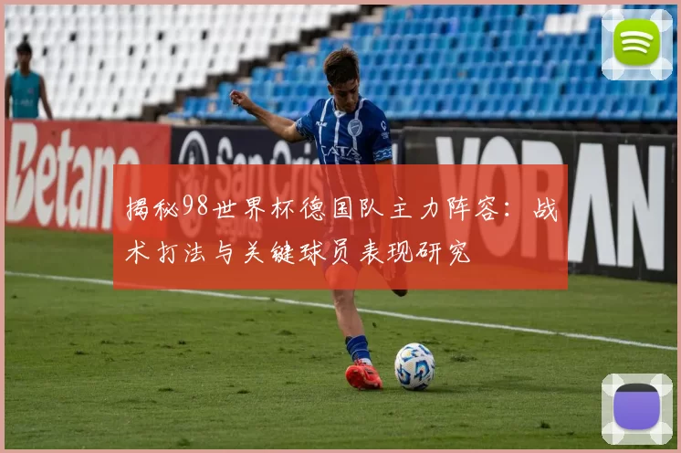 揭秘98世界杯德国队主力阵容：战术打法与关键球员表现研究