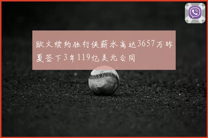 欧文续约独行侠薪水高达3657万昨夏签下3年119亿美元合同