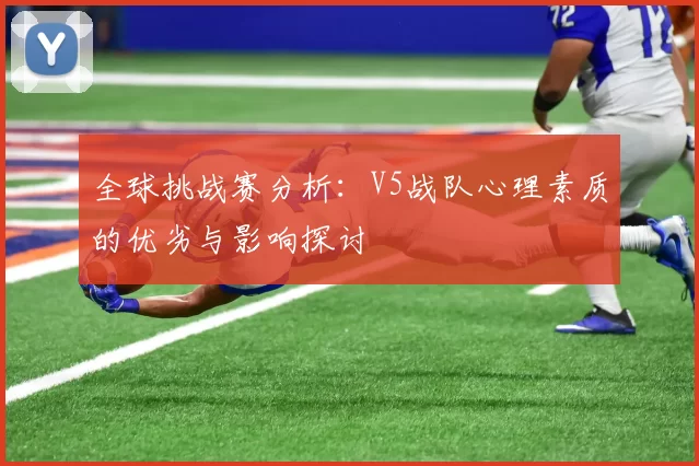 全球挑战赛分析:V5战队心理素质的优劣与影响探讨