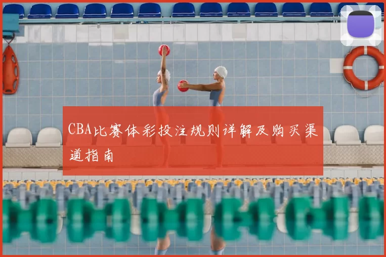 CBA比赛体彩投注规则详解及购买渠道指南