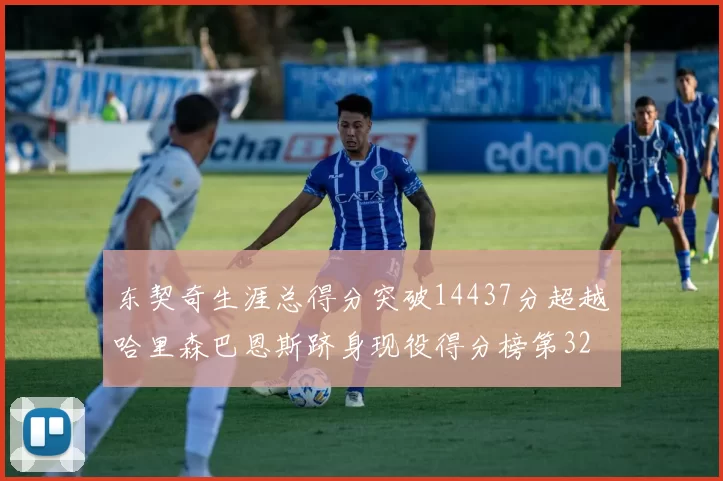 东契奇生涯总得分突破14437分超越哈里森巴恩斯跻身现役得分榜第32位