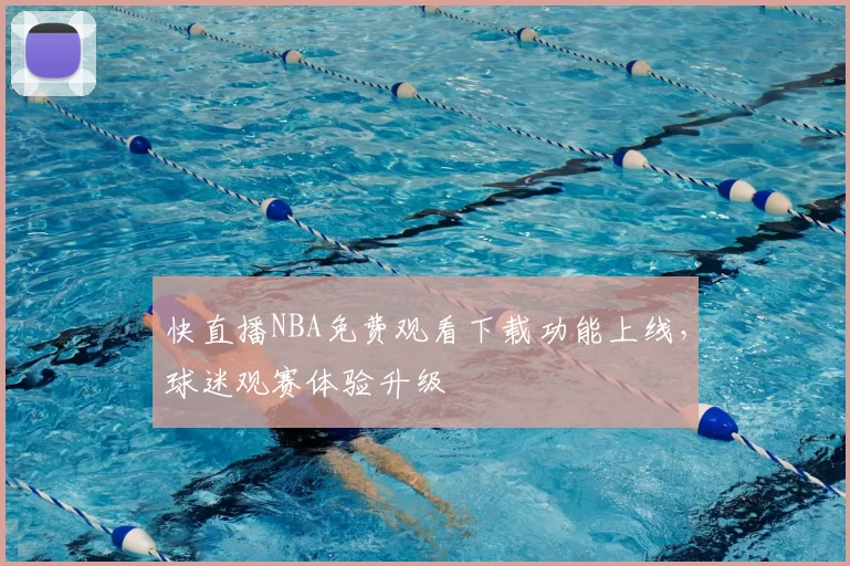 快直播NBA免费观看下载功能上线，球迷观赛体验升级