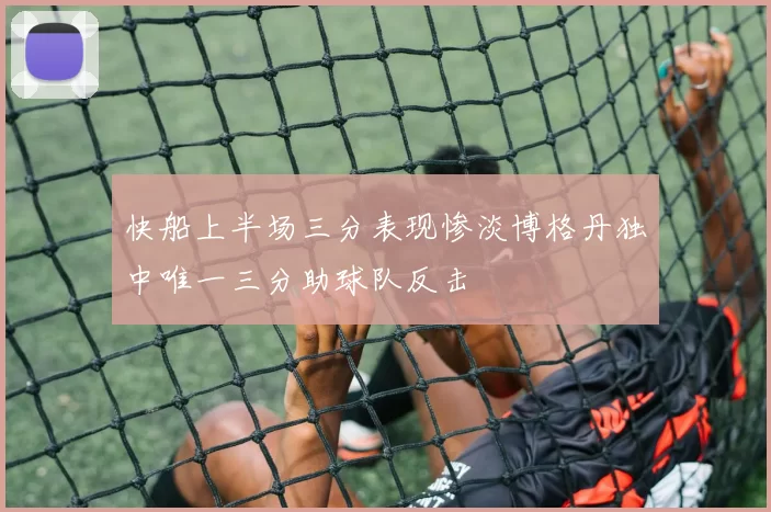 快船上半场三分表现惨淡博格丹独中唯一三分助球队反击