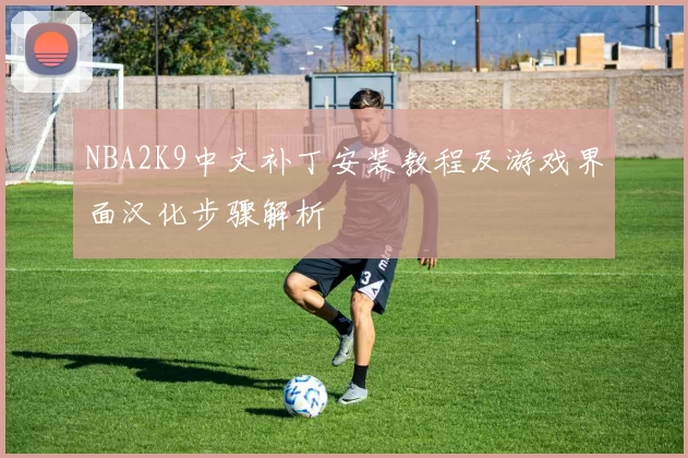 NBA2K9中文补丁安装教程及游戏界面汉化步骤解析