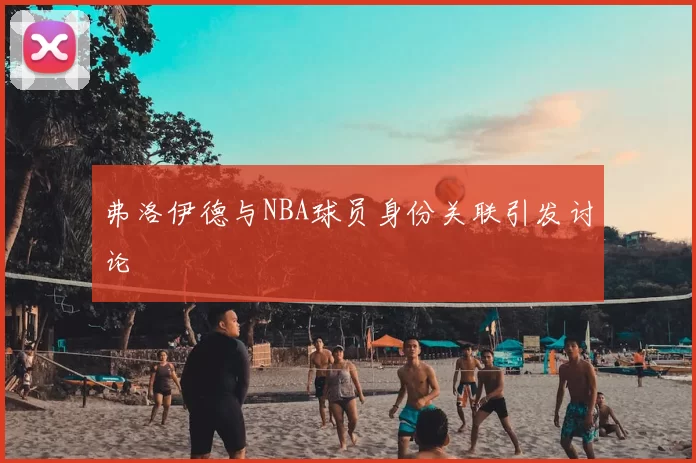 弗洛伊德与NBA球员身份关联引发讨论