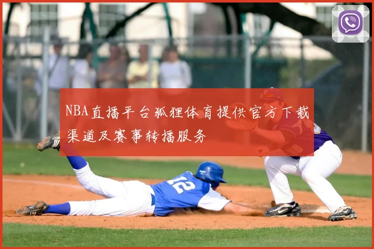 NBA直播平台狐狸体育提供官方下载渠道及赛事转播服务
