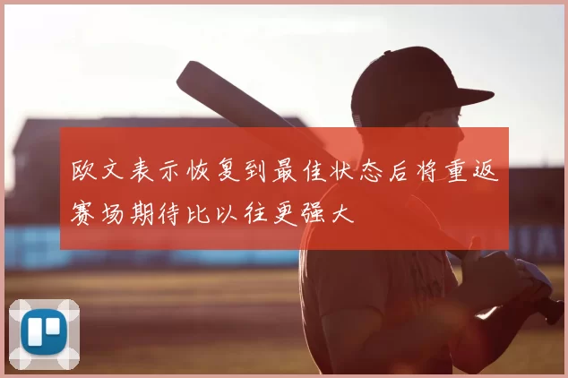 欧文表示恢复到最佳状态后将重返赛场期待比以往更强大