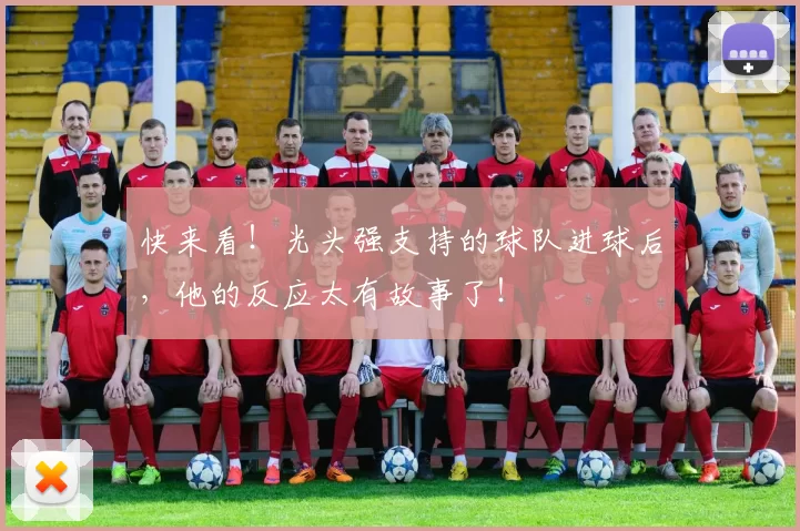 快来看！光头强支持的球队进球后，他的反应太有故事了！