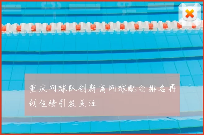 重庆网球队创新高网球配合排名再创佳绩引发关注