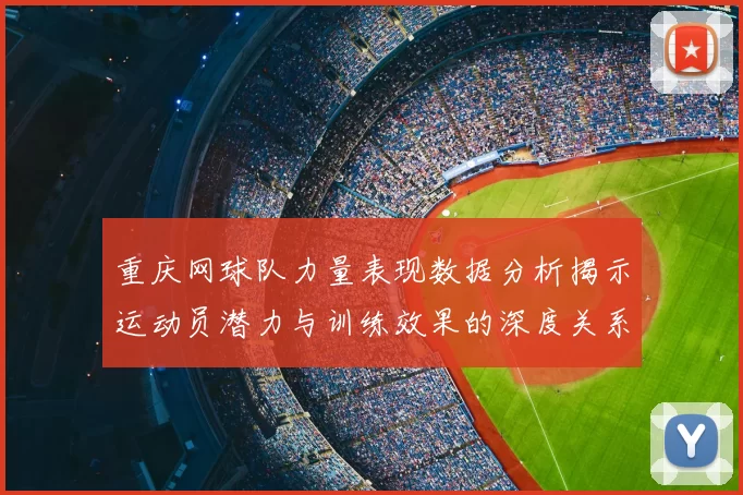 重庆网球队力量表现数据分析揭示运动员潜力与训练效果的深度关系