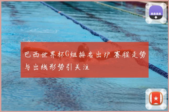 巴西世界杯G组排名出炉 赛程走势与出线形势引关注