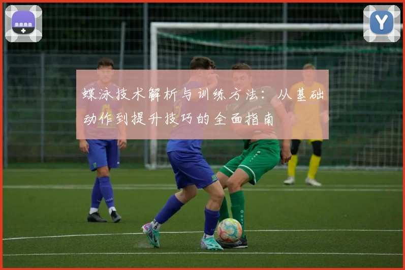 蝶泳技术解析与训练方法：从基础动作到提升技巧的全面指南