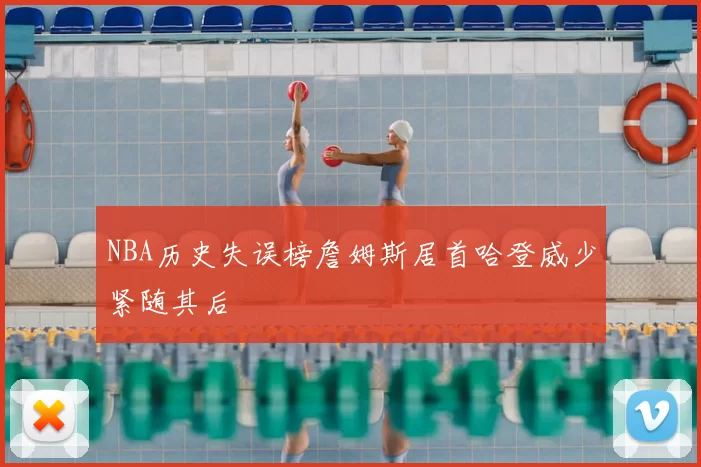 NBA历史失误榜詹姆斯居首哈登威少紧随其后