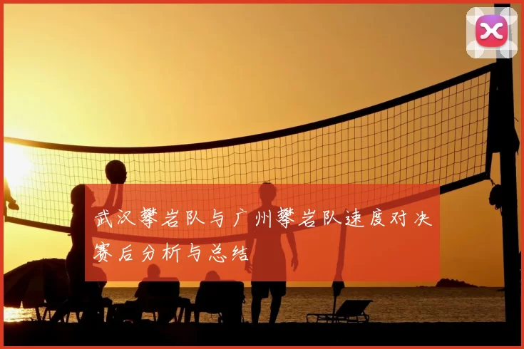 武汉攀岩队与广州攀岩队速度对决赛后分析与总结