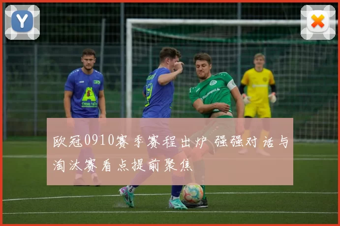 欧冠0910赛季赛程出炉 强强对话与淘汰赛看点提前聚焦