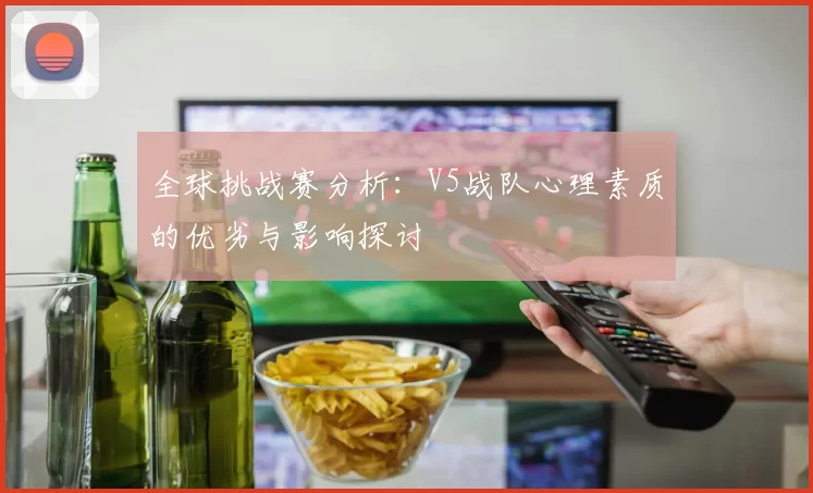 全球挑战赛分析:V5战队心理素质的优劣与影响探讨