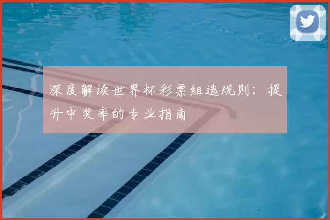 深度解读世界杯彩票组选规则:提升中奖率的专业指南