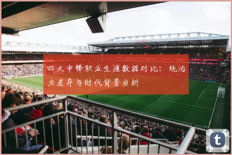 四大中锋职业生涯数据对比:统治力差异与时代背景分析