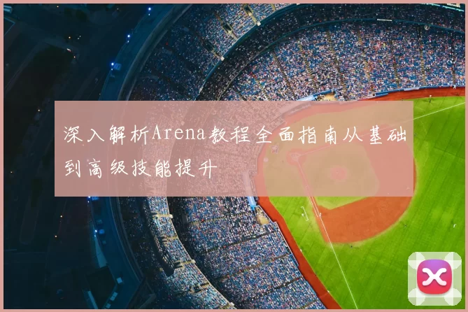 深入解析Arena教程全面指南从基础到高级技能提升