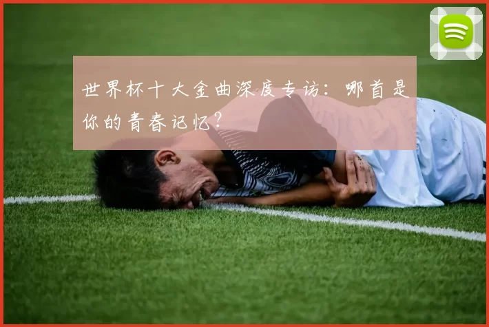 世界杯十大金曲深度专访:哪首是你的青春记忆?