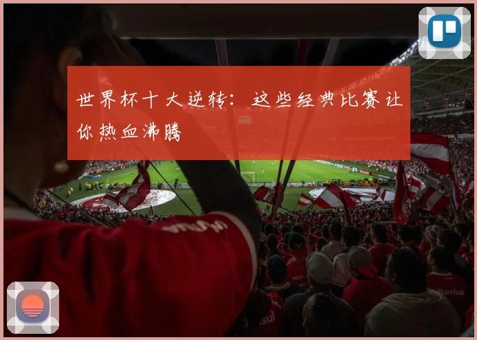 世界杯十大逆转：这些经典比赛让你热血沸腾