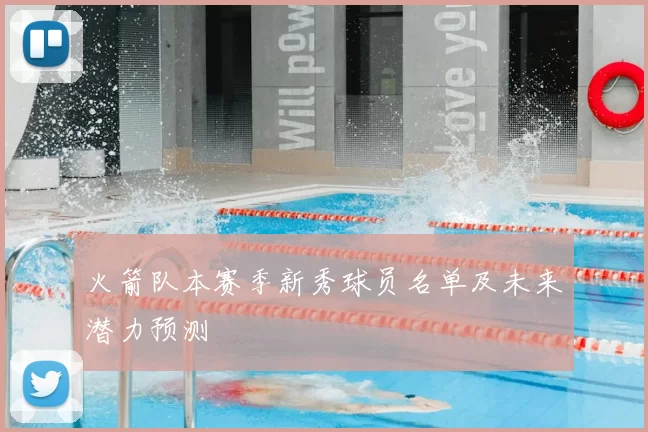 火箭队本赛季新秀球员名单及未来潜力预测