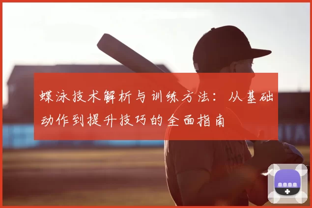 蝶泳技术解析与训练方法：从基础动作到提升技巧的全面指南