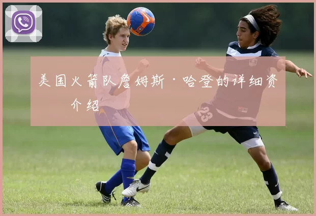 美国火箭队詹姆斯·哈登的详细资料介绍