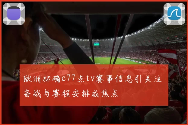 欧洲杯确c77点tv赛事信息引关注 备战与赛程安排成焦点