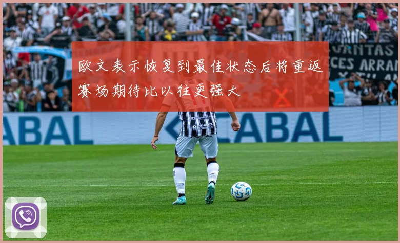 欧文表示恢复到最佳状态后将重返赛场期待比以往更强大