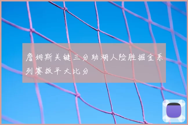 詹姆斯关键三分助湖人险胜掘金系列赛扳平大比分