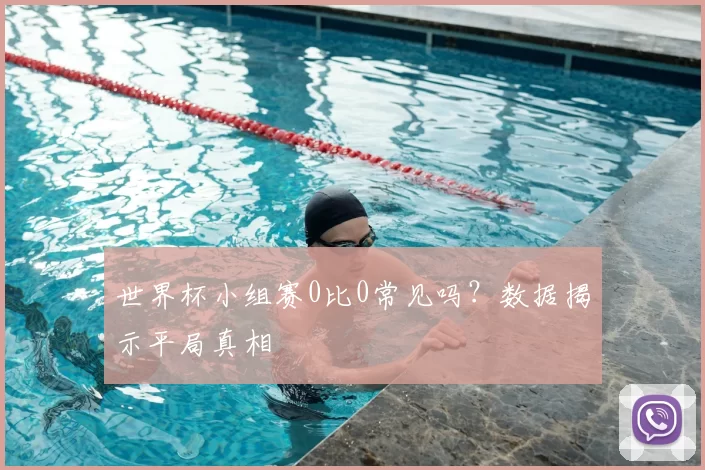 世界杯小组赛0比0常见吗?数据揭示平局真相