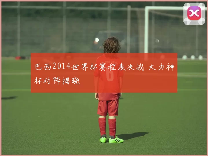 巴西2014世界杯赛程表决战 大力神杯对阵揭晓