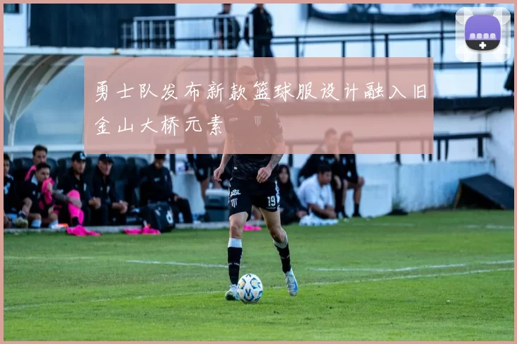 勇士队发布新款篮球服设计融入旧金山大桥元素