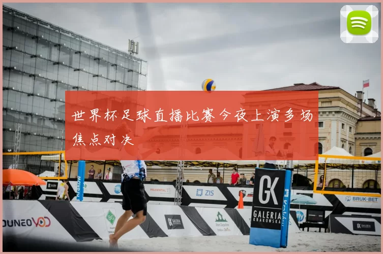 世界杯足球直播比赛今夜上演多场焦点对决