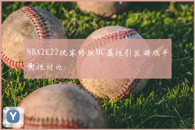 NBA2K22玩家修改MC属性引发游戏平衡性讨论