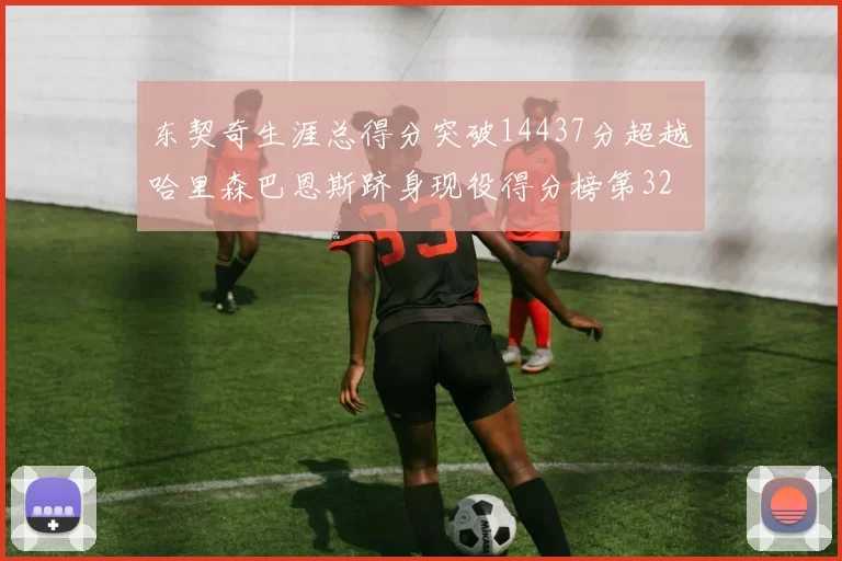 东契奇生涯总得分突破14437分超越哈里森巴恩斯跻身现役得分榜第32位